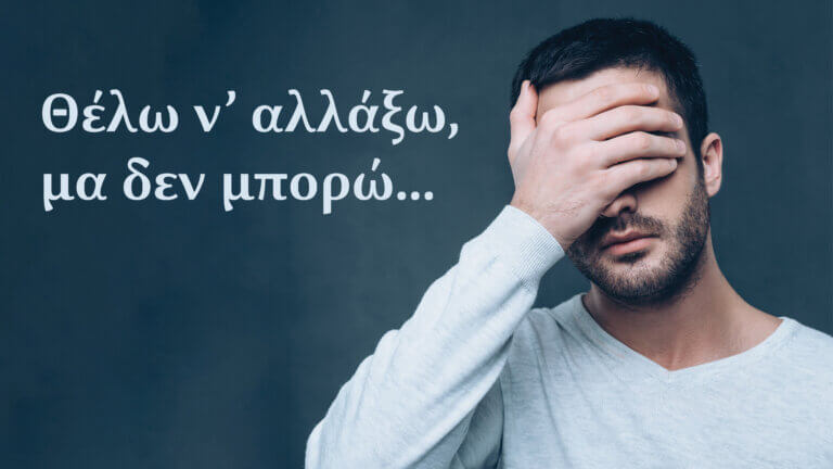 Θέλω ν’ αλλάξω, μα δεν μπορώ…